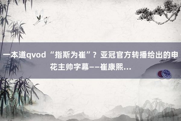 一本道qvod “指斯为崔”？亚冠官方转播给出的申花主帅字幕——崔康熙...